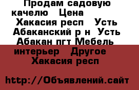 Продам садовую качелю › Цена ­ 14 000 - Хакасия респ., Усть-Абаканский р-н, Усть-Абакан пгт Мебель, интерьер » Другое   . Хакасия респ.